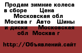 Продам зимние колеса в сборе.   › Цена ­ 20 000 - Московская обл., Москва г. Авто » Шины и диски   . Московская обл.,Москва г.